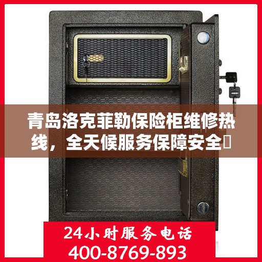 青岛洛克菲勒保险柜维修热线，全天候服务保障安全​​