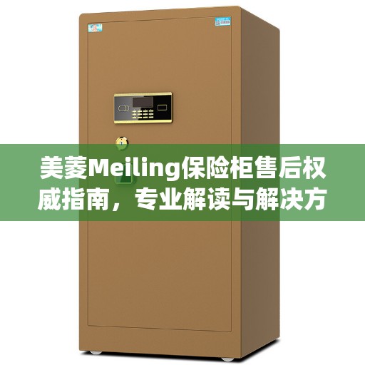 美菱Meiling保险柜售后权威指南，专业解读与解决方案
