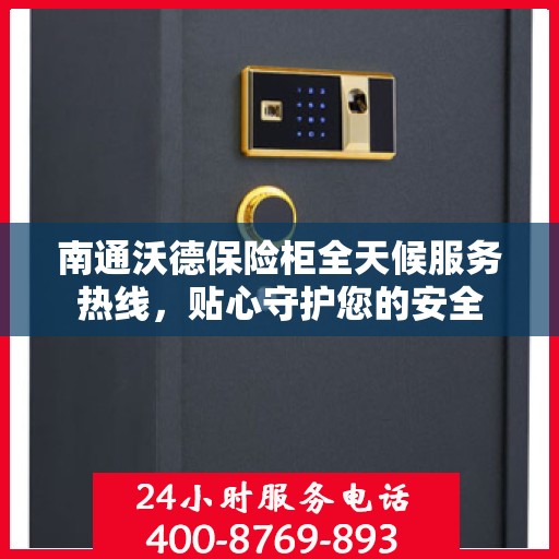 南通沃德保险柜全天候服务热线，贴心守护您的安全