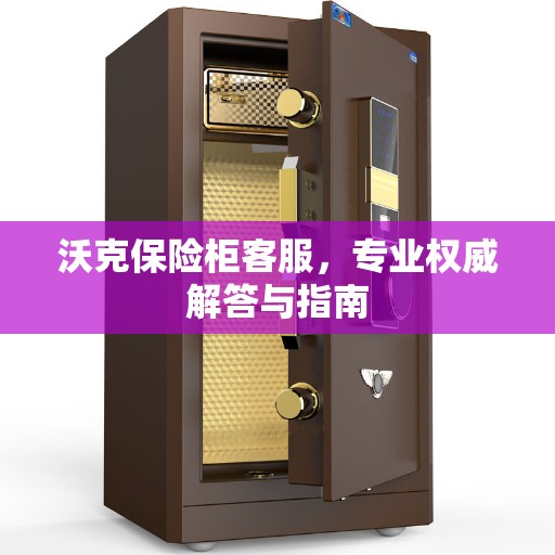 沃克保险柜客服，专业权威解答与指南