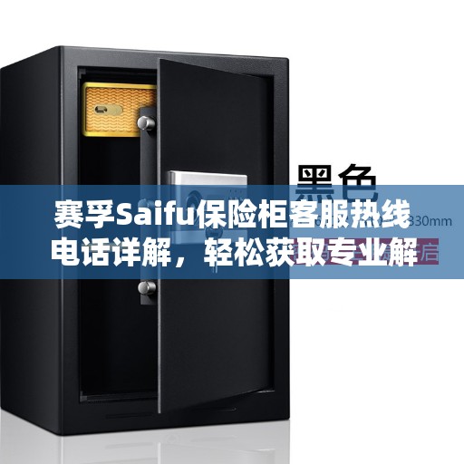 赛孚Saifu保险柜客服热线电话详解，轻松获取专业解答