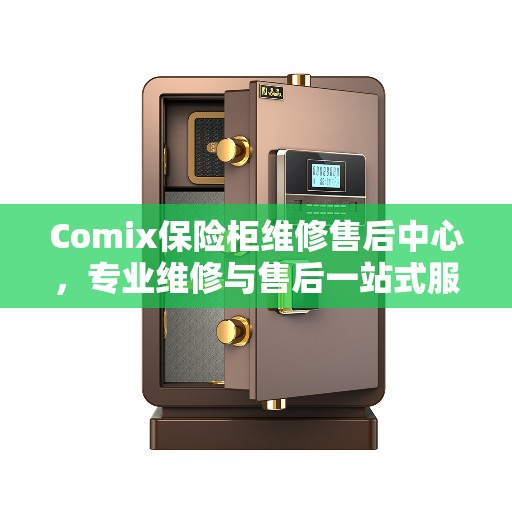 Comix保险柜维修售后中心，专业维修与售后一站式服务权威指南
