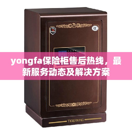 yongfa保险柜售后热线，最新服务动态及解决方案
