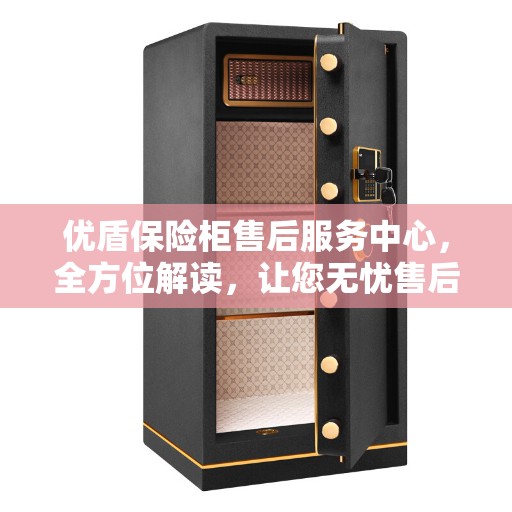 优盾保险柜售后服务中心，全方位解读，让您无忧售后！