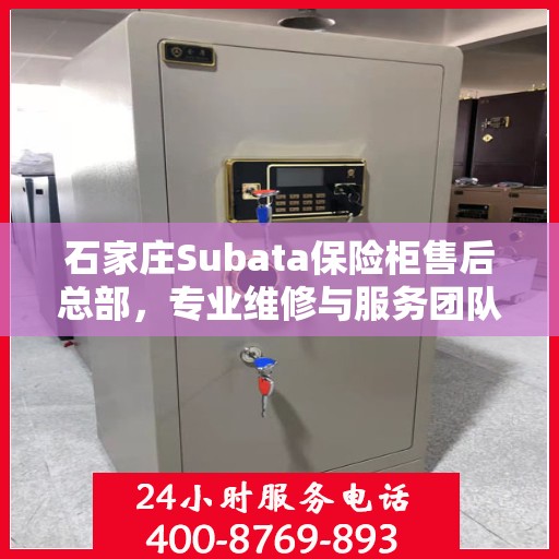 石家庄Subata保险柜售后总部，专业维修与服务团队，为您的安全保驾护航