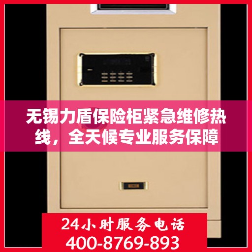 无锡力盾保险柜紧急维修热线,全天候专业服务保障 无锡力盾保险柜紧急维修热线,全天候专业服务保障