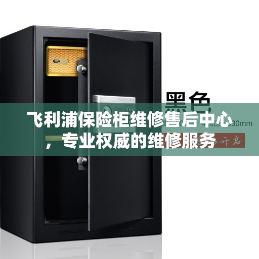 飞利浦保险柜维修售后中心，专业权威的维修服务