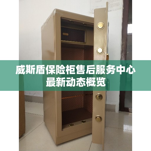 威斯盾保险柜售后服务中心最新动态概览