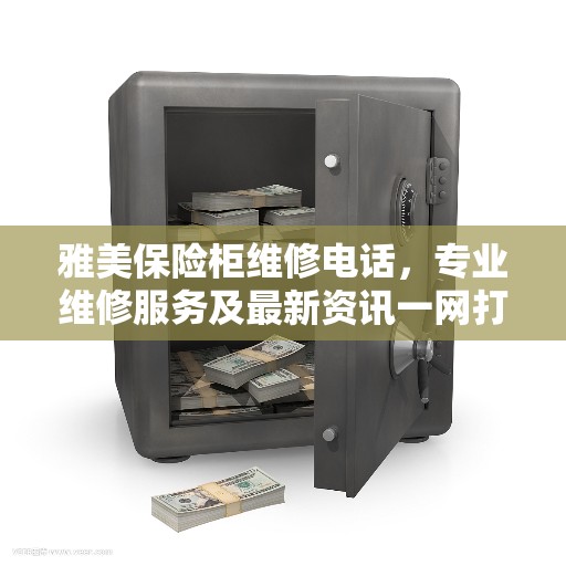 雅美保险柜维修电话，专业维修服务及最新资讯一网打尽