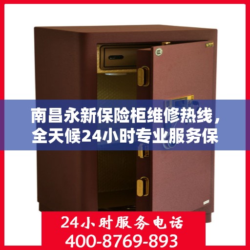 南昌永新保险柜维修热线，全天候24小时专业服务保障