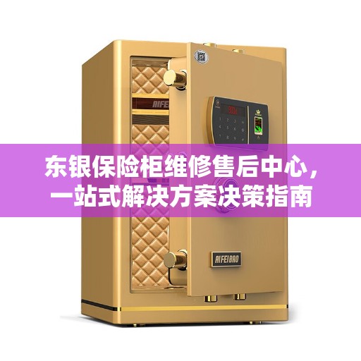 东银保险柜维修售后中心，一站式解决方案决策指南