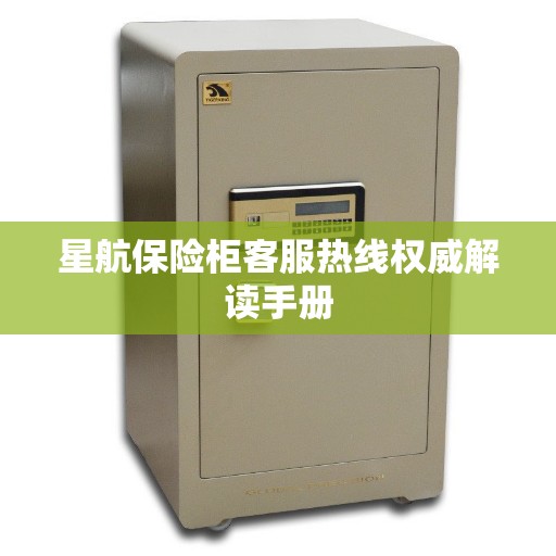 星航保险柜客服热线权威解读手册