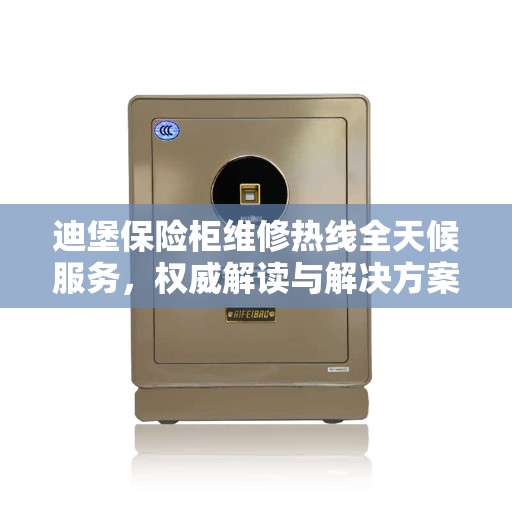迪堡保险柜维修热线全天候服务，权威解读与解决方案