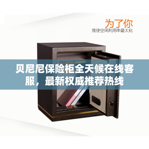 贝尼尼保险柜全天候在线客服，最新权威推荐热线