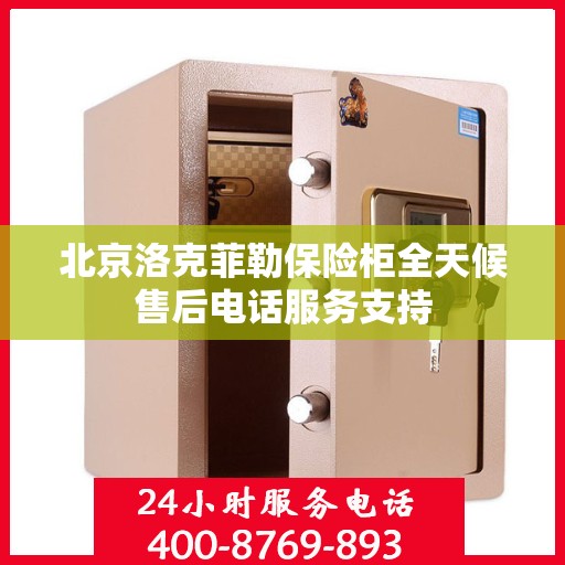 北京洛克菲勒保险柜全天候售后电话服务支持