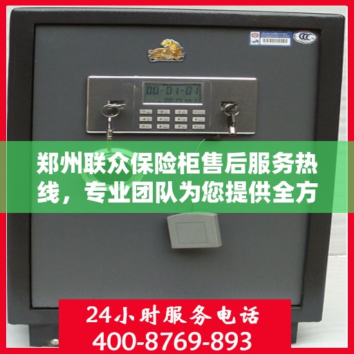 郑州联众保险柜售后服务热线，专业团队为您提供全方位服务保障