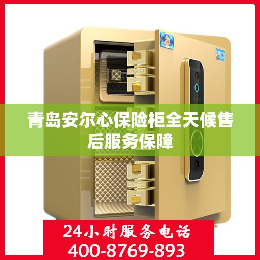 青岛安尔心保险柜全天候售后服务保障