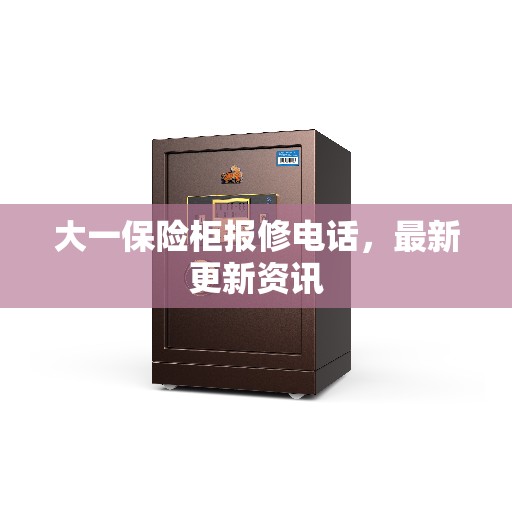 大一保险柜报修电话，最新更新资讯