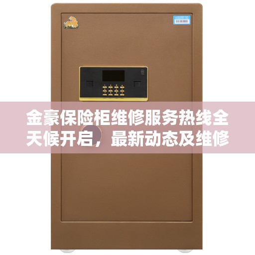 金豪保险柜维修服务热线全天候开启，最新动态及维修指南