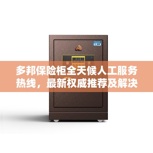 多邦保险柜全天候人工服务热线，最新权威推荐及解决方案