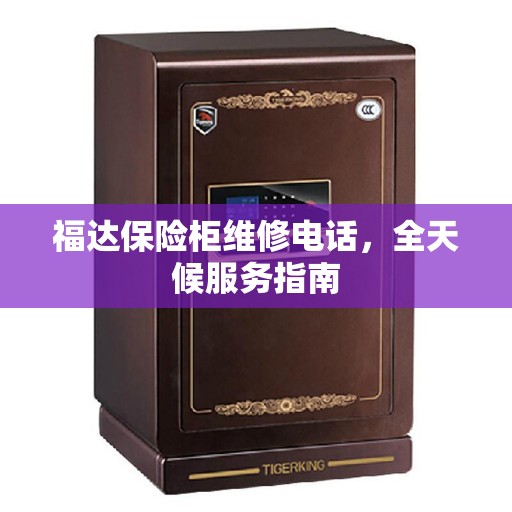 福达保险柜维修电话,全天候服务指南 福达保险柜维修电话,全天候服务指南
