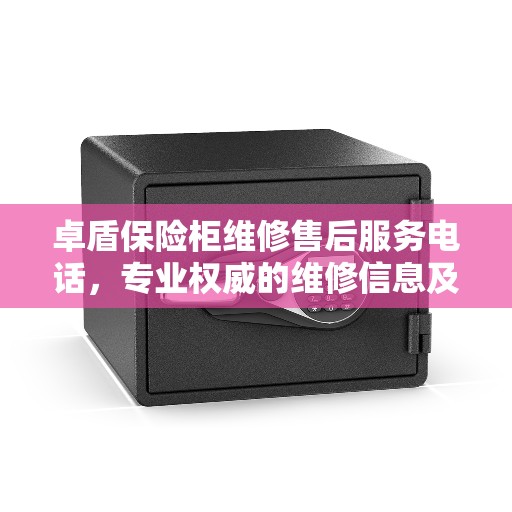 卓盾保险柜维修售后服务电话，专业权威的维修信息及联系方式