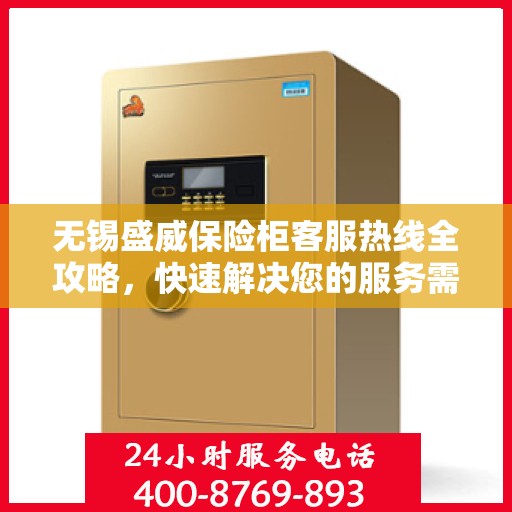 无锡盛威保险柜客服热线全攻略，快速解决您的服务需求
