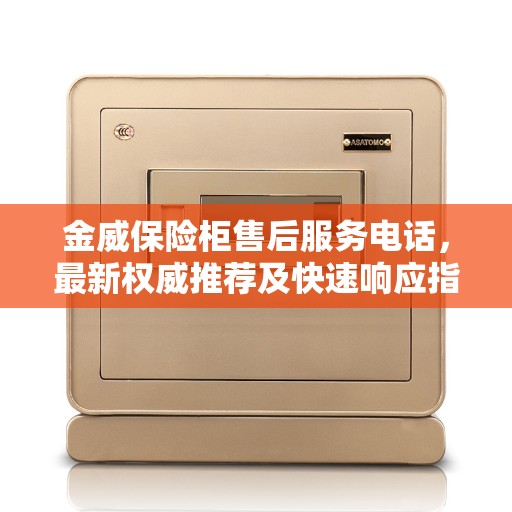 金威保险柜售后服务电话，最新权威推荐及快速响应指南