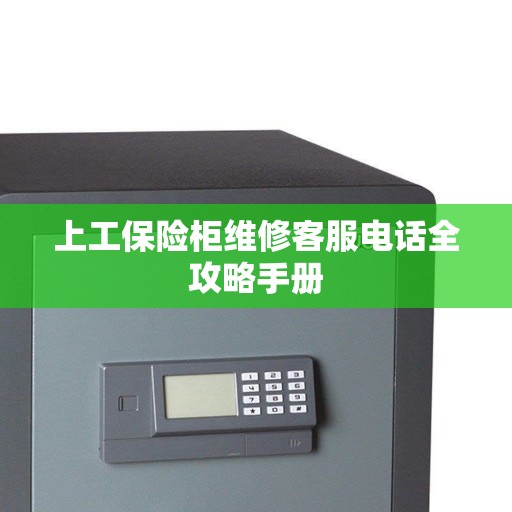 上工保险柜维修客服电话全攻略手册