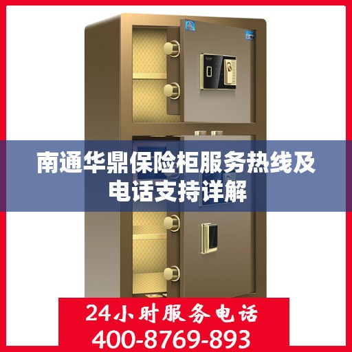 南通华鼎保险柜服务热线及电话支持详解