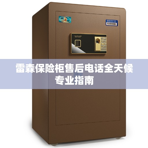雷森保险柜售后电话全天候专业指南
