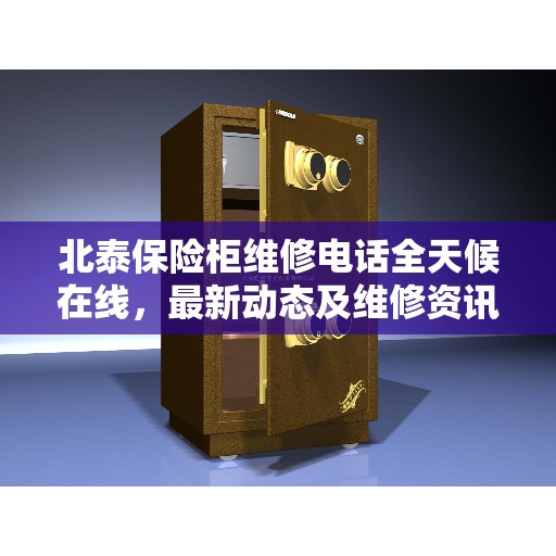 北泰保险柜维修电话全天候在线，最新动态及维修资讯汇总