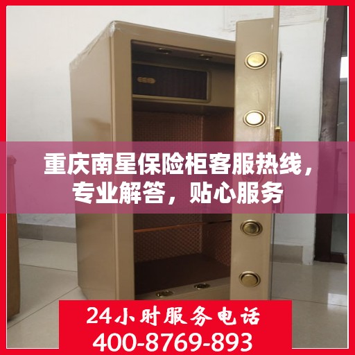 重庆南星保险柜客服热线，专业解答，贴心服务