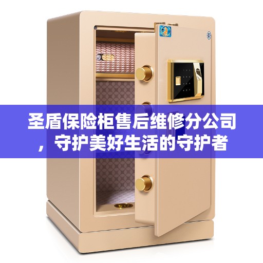 圣盾保险柜售后维修分公司，守护美好生活的守护者