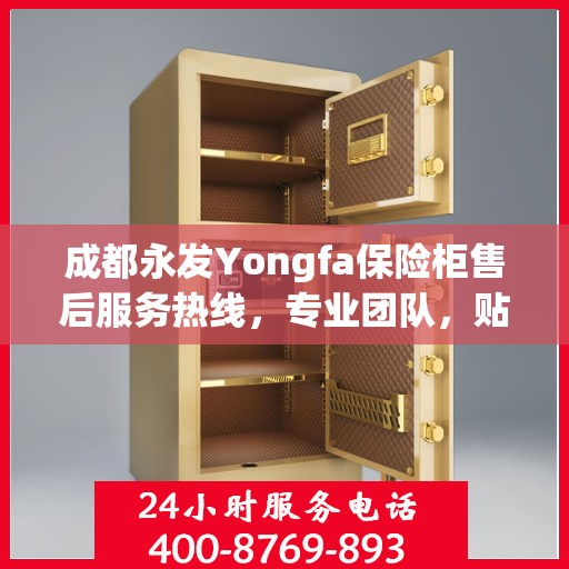 成都永发Yongfa保险柜售后服务热线，专业团队，贴心保障您的安全需求