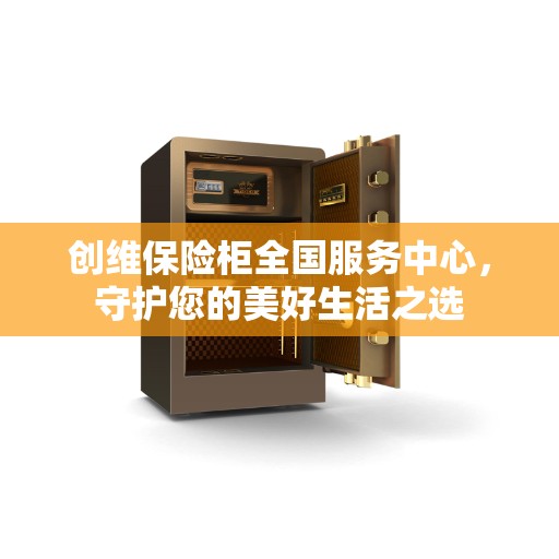 创维保险柜全国服务中心，守护您的美好生活之选