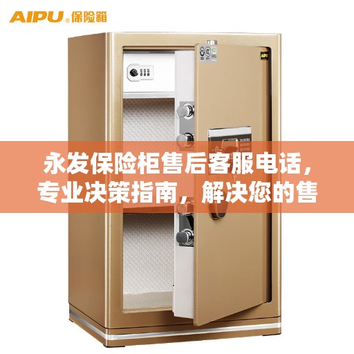 永发保险柜售后客服电话，专业决策指南，解决您的售后疑虑与需求！