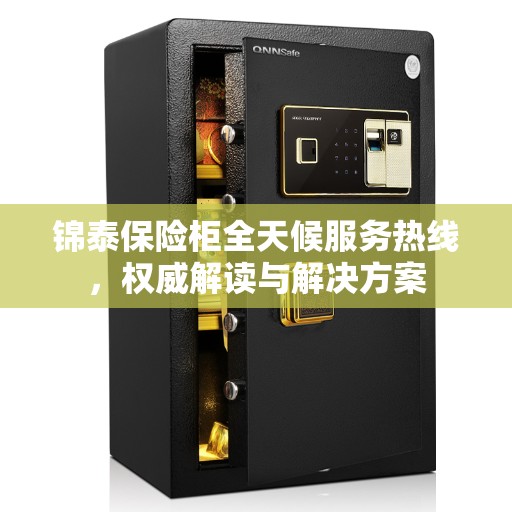 锦泰保险柜全天候服务热线，权威解读与解决方案