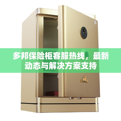 多邦保险柜客服热线，最新动态与解决方案支持