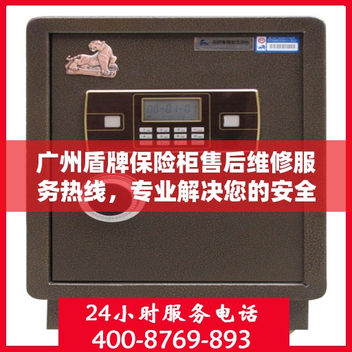 广州盾牌保险柜售后维修服务热线，专业解决您的安全存储问题