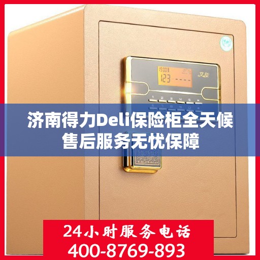 济南得力Deli保险柜全天候售后服务无忧保障