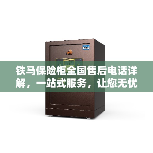 铁马保险柜全国售后电话详解，一站式服务，让您无忧使用保险柜
