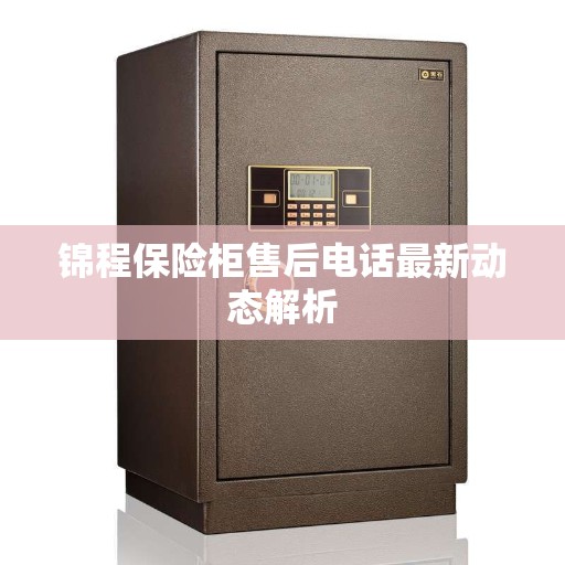 锦程保险柜售后电话最新动态解析
