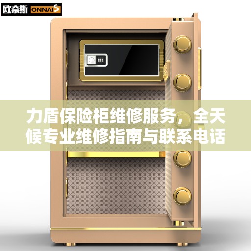 力盾保险柜维修服务，全天候专业维修指南与联系电话