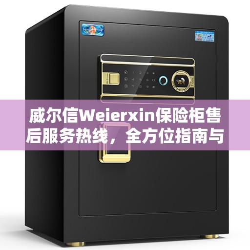 威尔信Weierxin保险柜售后服务热线，全方位指南与攻略