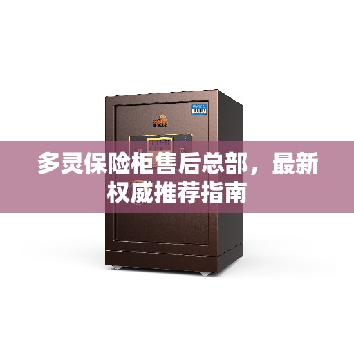 多灵保险柜售后总部，最新权威推荐指南