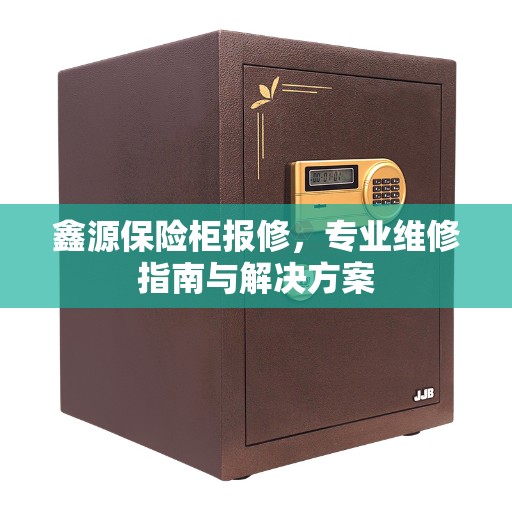 鑫源保险柜报修，专业维修指南与解决方案