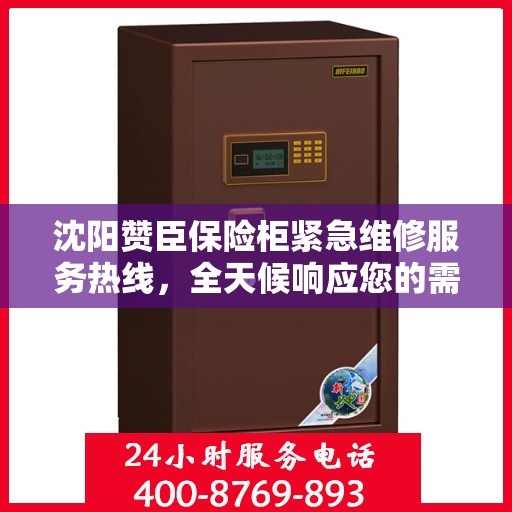 沈阳赞臣保险柜紧急维修服务热线，全天候响应您的需求