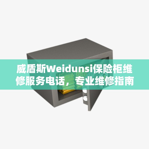 威盾斯Weidunsi保险柜维修服务电话，专业维修指南与决策参考
