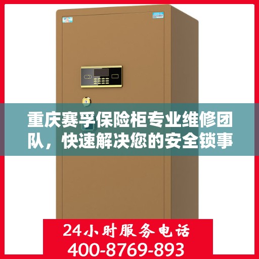 重庆赛孚保险柜专业维修团队，快速解决您的安全锁事烦恼